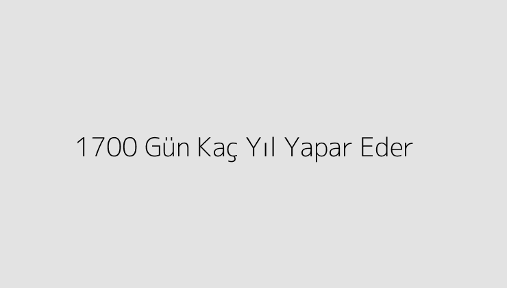 1700 Gün Kaç Yıl Yapar Eder?