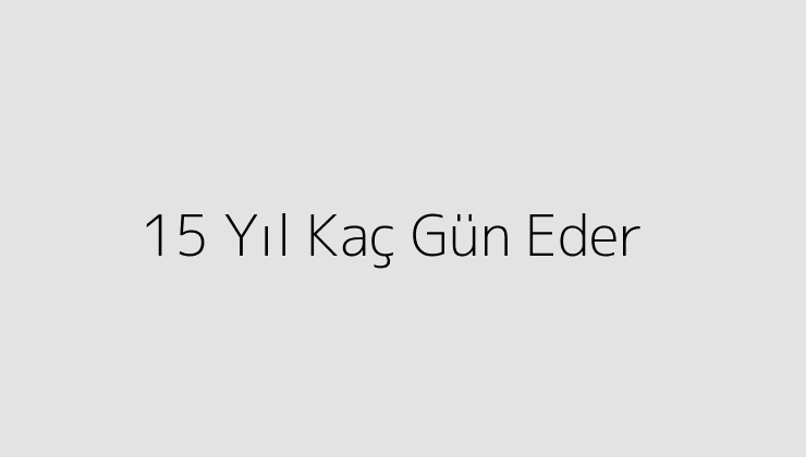 15 Yıl Kaç Gün Eder?