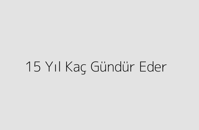 15 Yıl Kaç Gündür Eder?