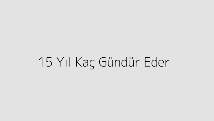 15 Yıl Kaç Gündür Eder?