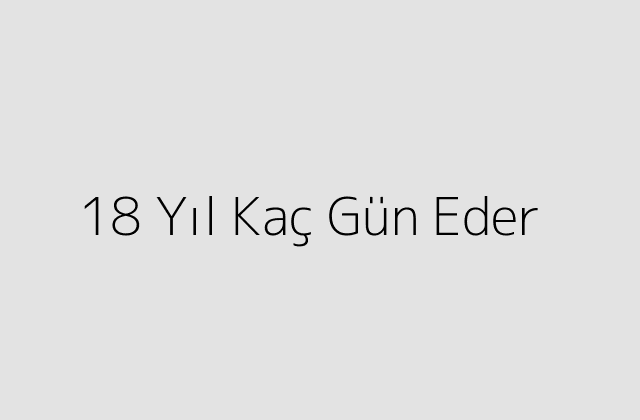 18 Yıl Kaç Gün Eder?