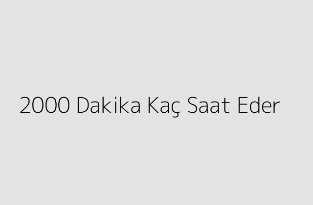 2000 Dakika Kac Saat Eder.pngtext2000 Dakika Kac Saat Eder