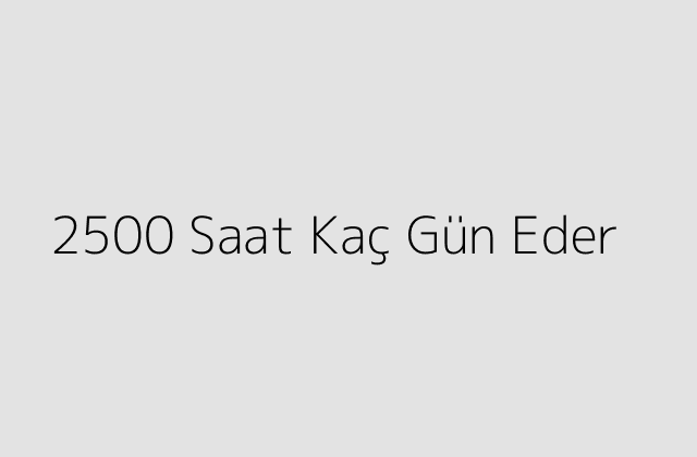 2500 Saat Kaç Gün Eder?