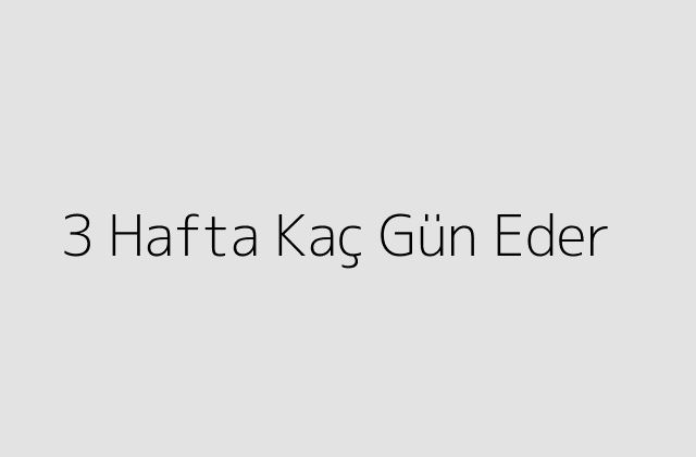 3 Hafta Kaç Gün Eder?