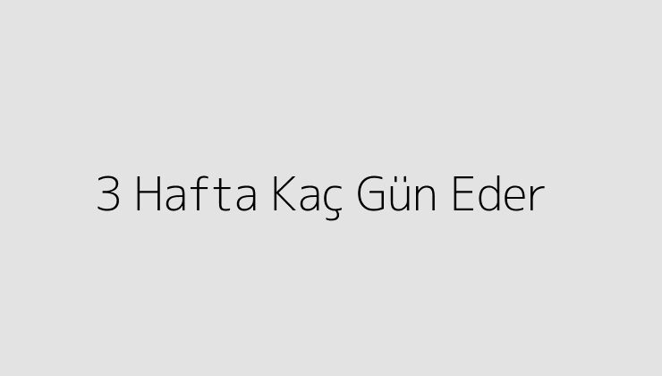 3 Hafta Kaç Gün Eder?