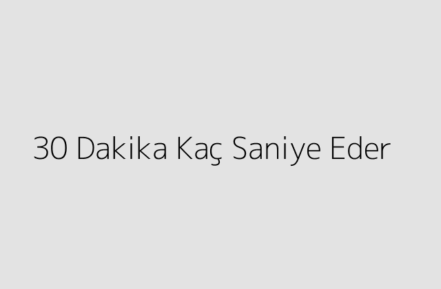 30 Dakika Kac Saniye Eder.pngtext30 Dakika Kac Saniye Eder