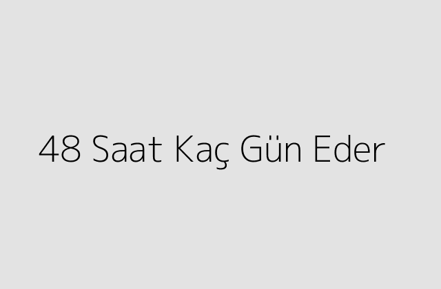 48 Saat Kaç Gün Eder?