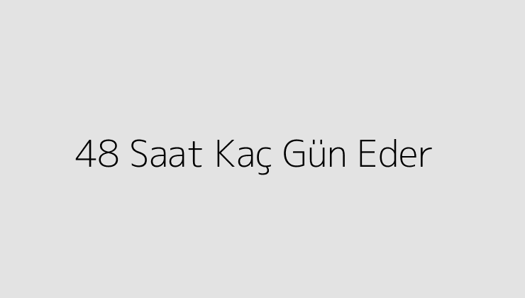 48 Saat Kaç Gün Eder?