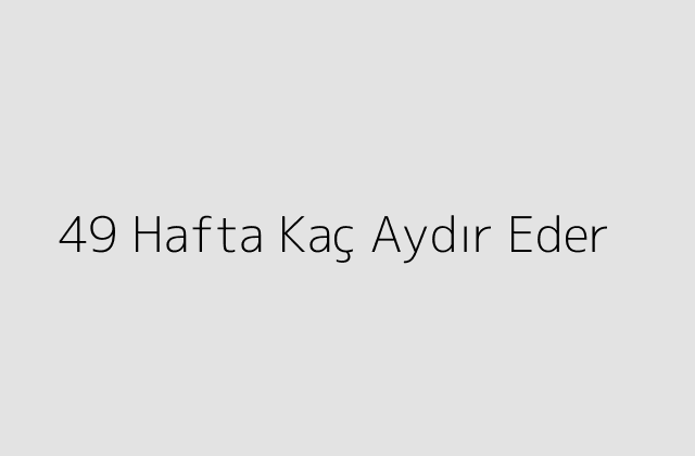 49 Hafta Kaç Aydır Eder?