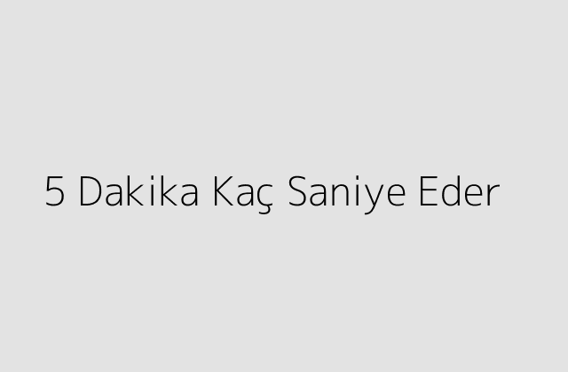 5 Dakika Kac Saniye Eder.pngtext5 Dakika Kac Saniye Eder