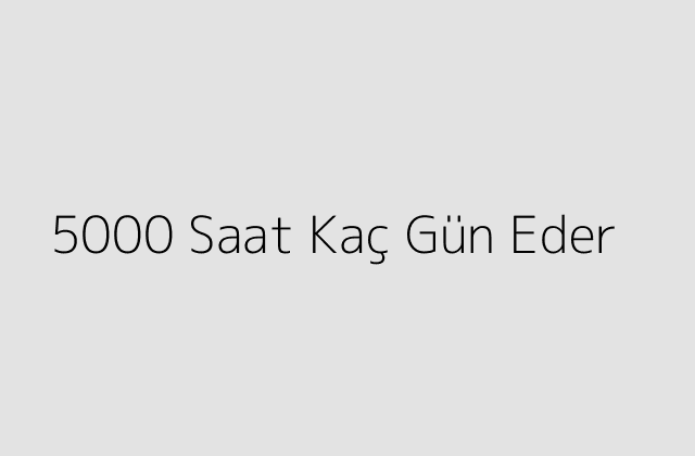 5000 Saat Kaç Gün Eder?