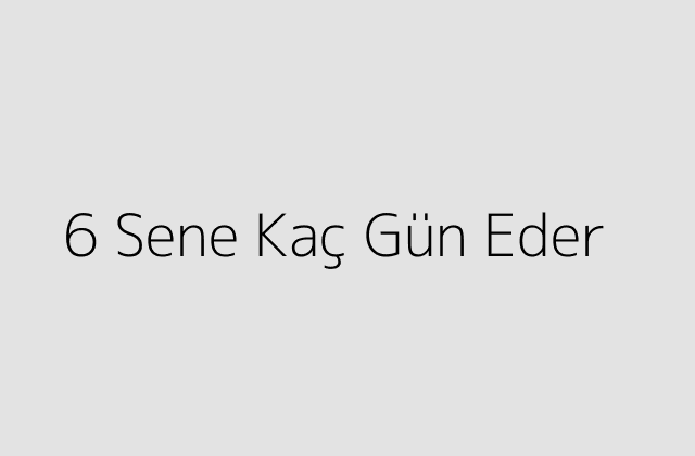 6 Sene Kaç Gün Eder?