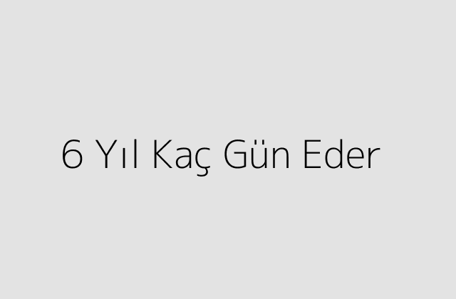 6 Yıl Kaç Gün Eder?