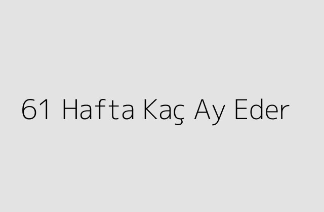 61 Hafta Kaç Ay Eder?