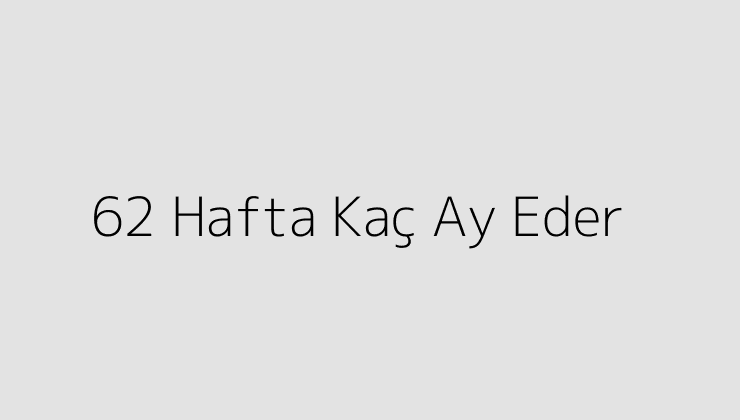 62 Hafta Kaç Ay Eder?