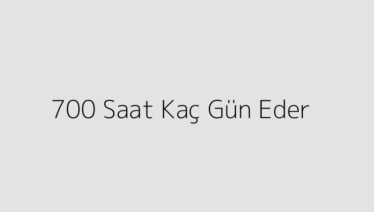 700 Saat Kaç Gün Eder?