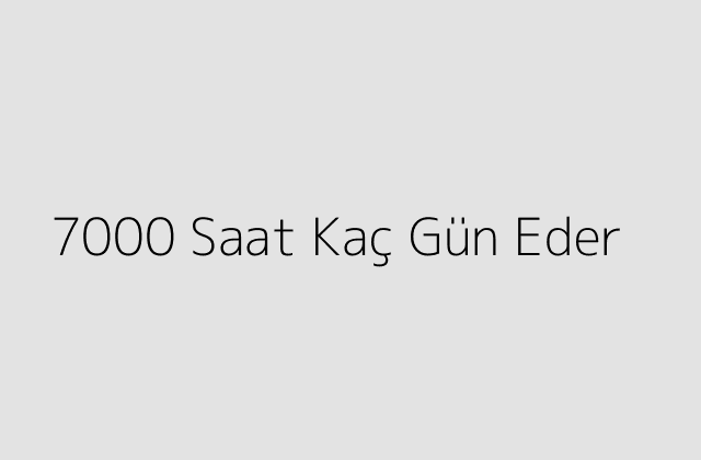 7000 Saat Kaç Gün Eder?