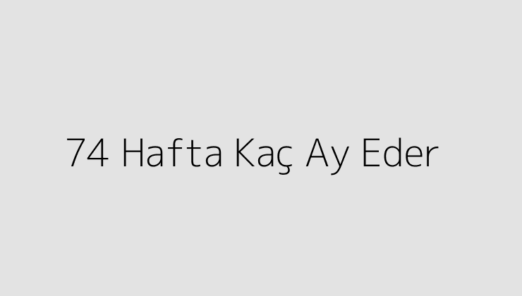 74 Hafta Kaç Ay Eder?