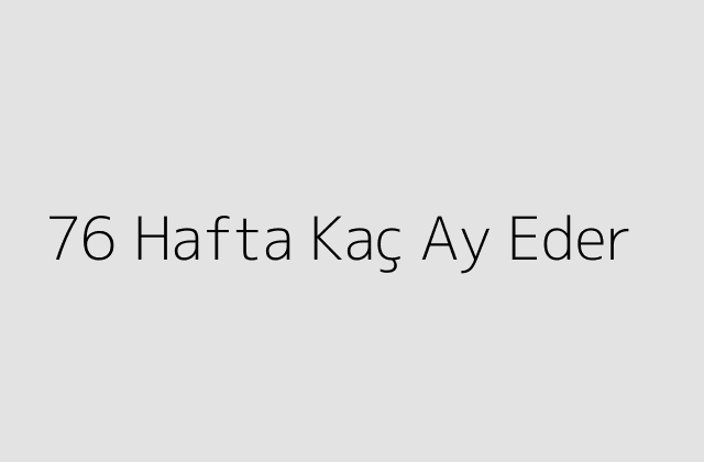 76 Hafta Kaç Ay Eder?