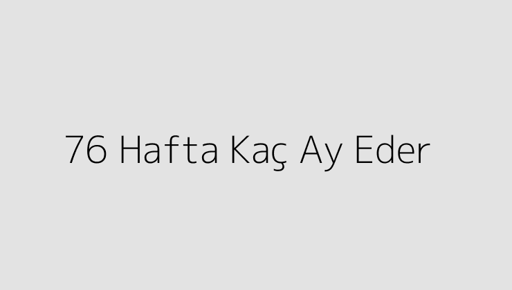 76 Hafta Kaç Ay Eder?