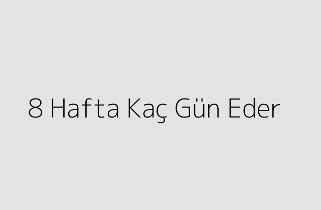 8 Hafta Kaç Gün Eder?