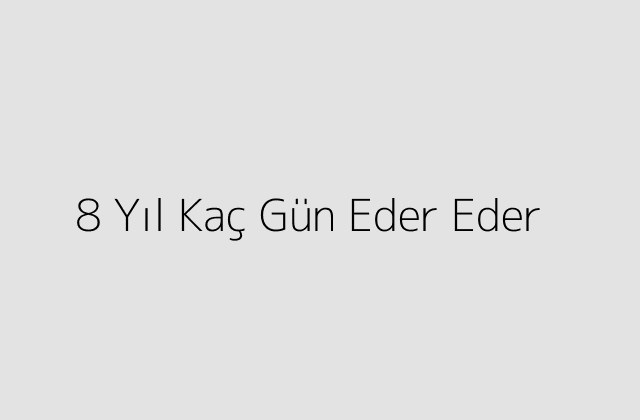 8 Yıl Kaç Gün Eder Eder?