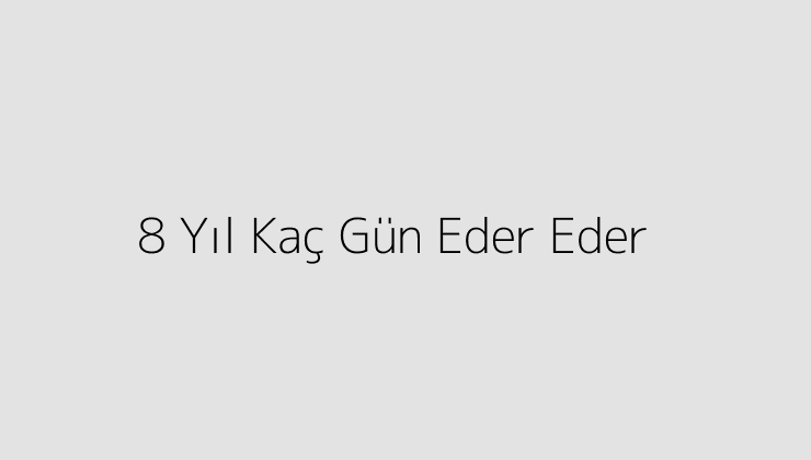 8 Yıl Kaç Gün Eder Eder?