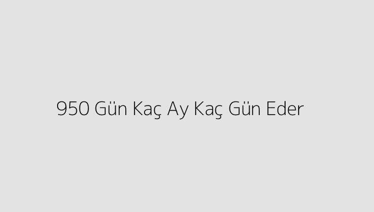 950 Gün Kaç Ay Kaç Gün Eder?