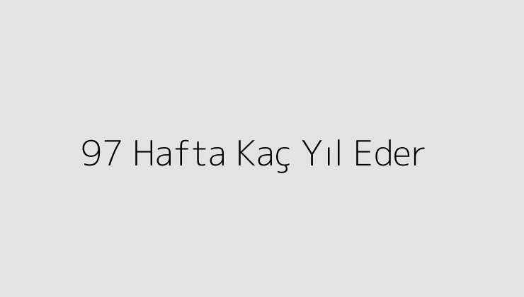 97 Hafta Kaç Yıl Eder?