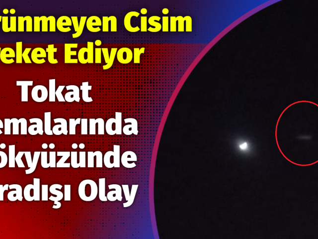 Tokat Semalarında Gökyüzünde Sıradışı Olay: Görünmeyen Cisim Hareket Ediyor