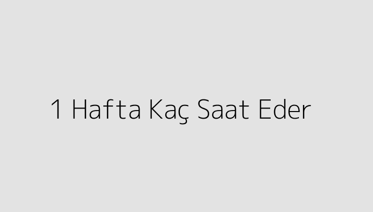 1 Hafta Kaç Saat Eder?