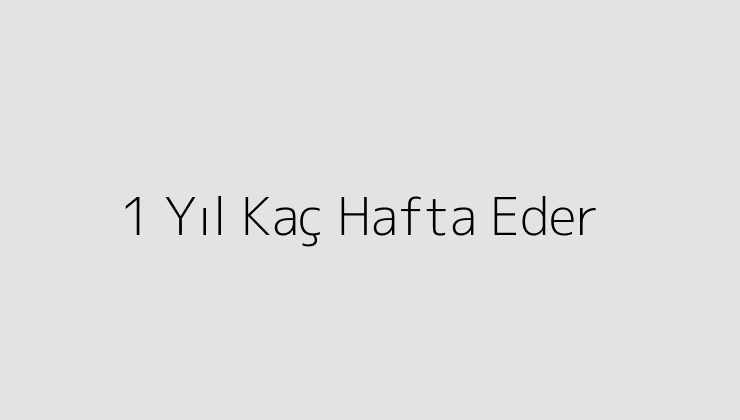 1 Yıl Kaç Hafta Eder?