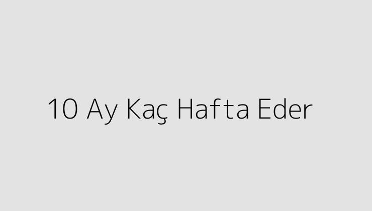 10 Ay Kaç Hafta Eder?