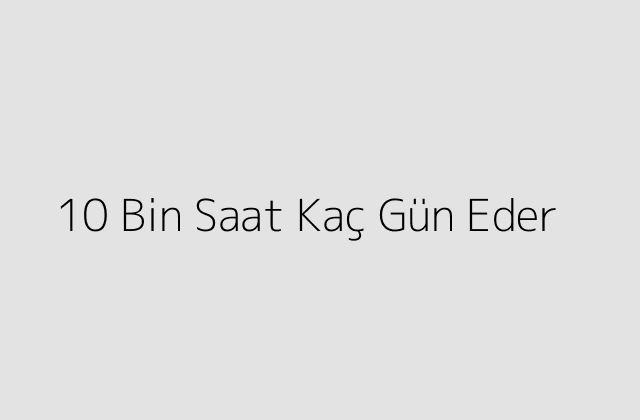 10 Bin Saat Kaç Gün Eder?