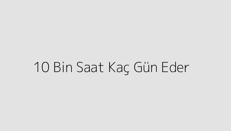 10 Bin Saat Kaç Gün Eder?