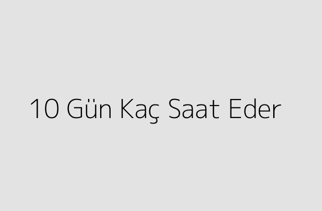 10 Gün Kaç Saat Eder?