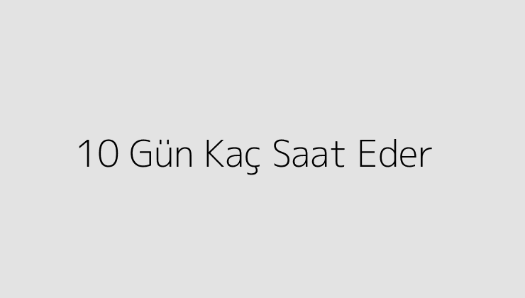 10 Gün Kaç Saat Eder?