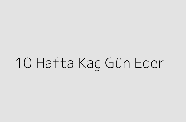 10 Hafta Kaç Gün Eder?