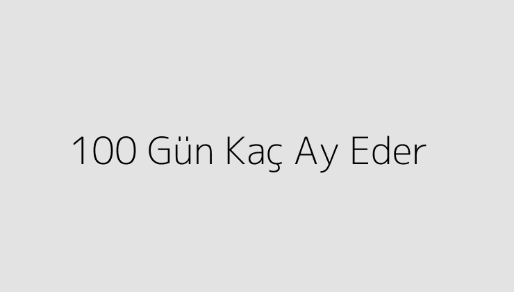 100 Gün Kaç Ay Eder?