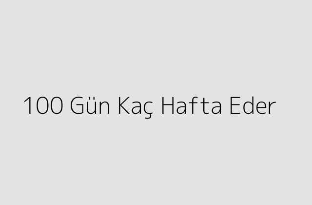 100 Gün Kaç Hafta Eder?