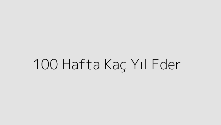 100 Hafta Kaç Yıl Eder?