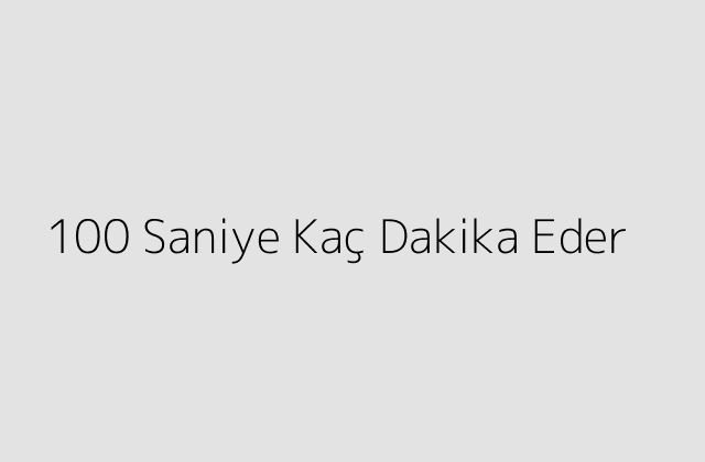 100 Saniye Kaç Dakika Eder?