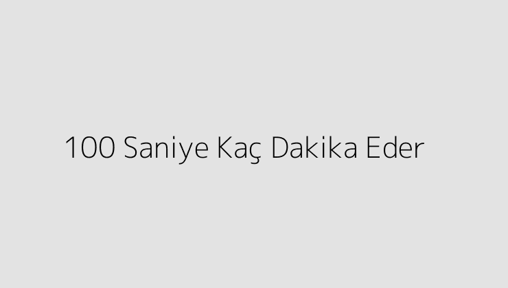 100 Saniye Kaç Dakika Eder?