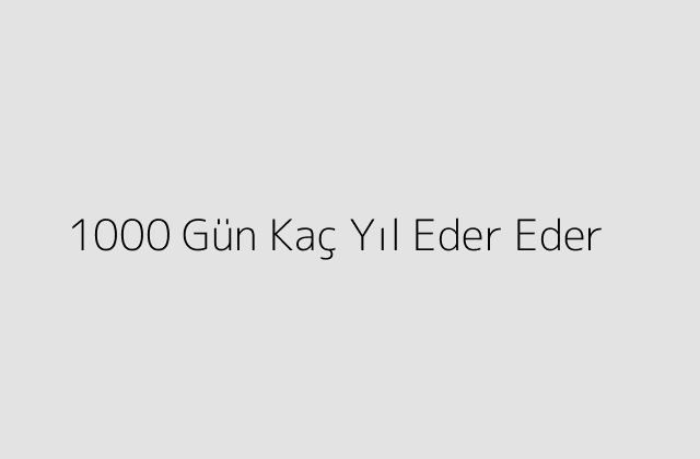 1000 Gün Kaç Yıl Eder Eder?