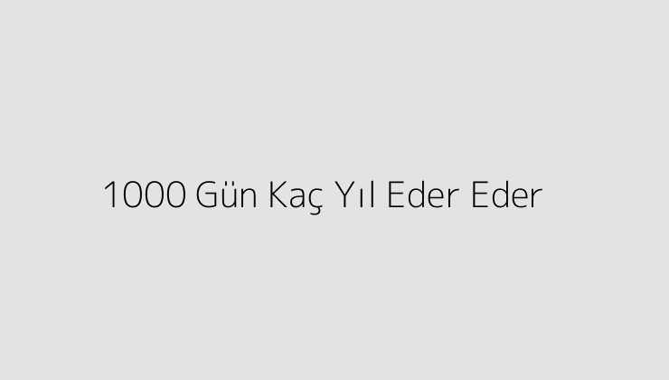 1000 Gün Kaç Yıl Eder Eder?