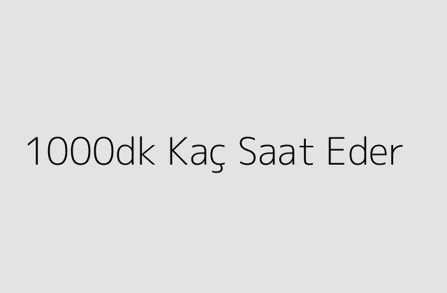 1000dk Kaç Saat Eder?