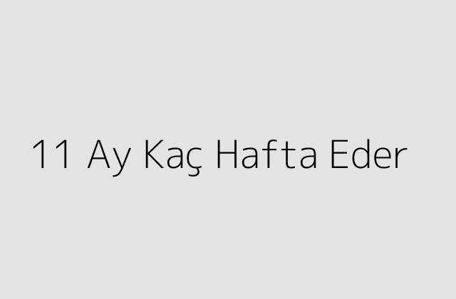 11 Ay Kaç Hafta Eder?