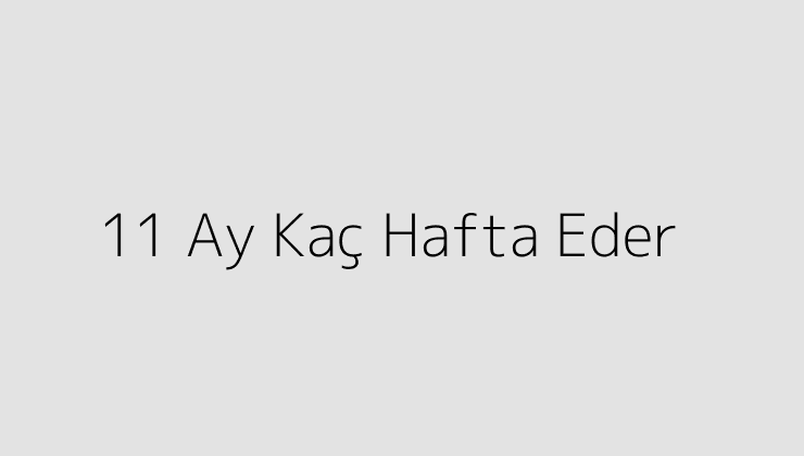 11 Ay Kaç Hafta Eder?