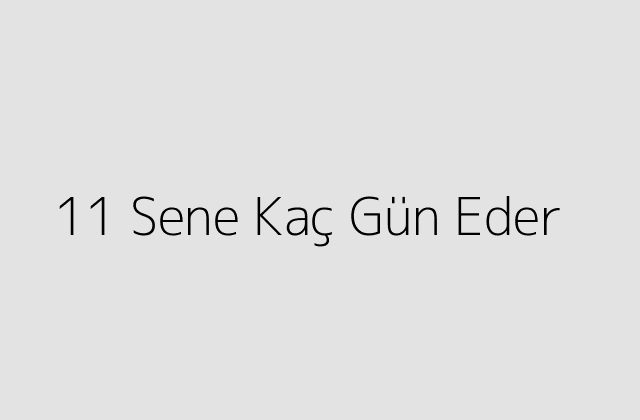 11 Sene Kaç Gün Eder?