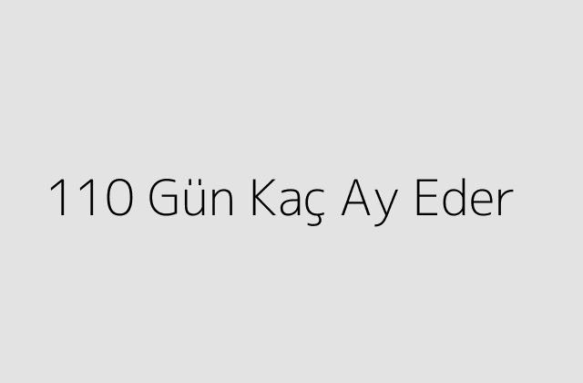 110 Gün Kaç Ay Eder?